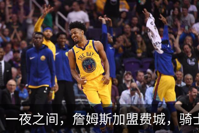 一夜之间，詹姆斯加盟费城，骑士启动B方案，掘金恐贱卖替补中锋