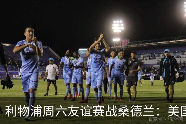 利物浦周六友谊赛战桑德兰：美国观赛指南与开球时间