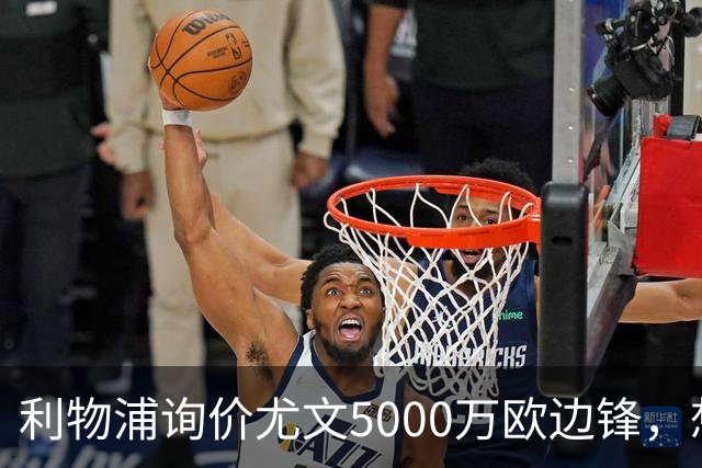 利物浦询价尤文5000万欧边锋，想省1.2亿却面临一大硬伤
