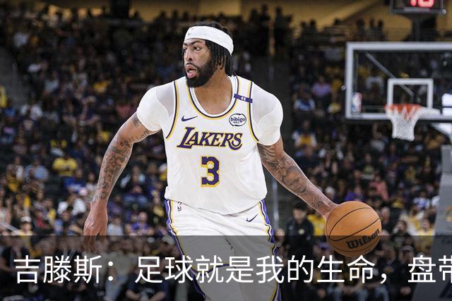 吉滕斯：足球就是我的生命，盘带、过人和娱乐观众是我的优势所在