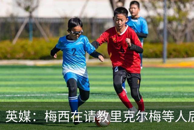 英媒：梅西在请教里克尔梅等人后定位球功力大增 父亲患病影响他