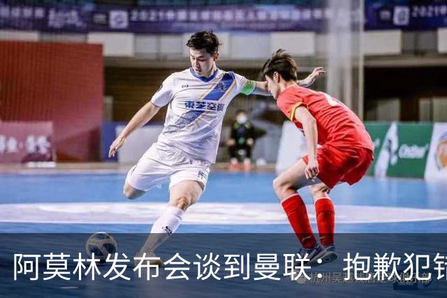 阿莫林发布会谈到曼联：抱歉犯错了，接下来的热身赛会相遇