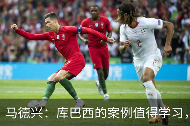 马德兴：库巴西的案例值得学习，中国足球需要重视和关注国少队