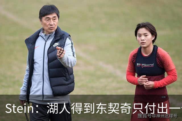 Stein：湖人得到东契奇只付出一个首轮 所以能承受重金签换凯斯勒