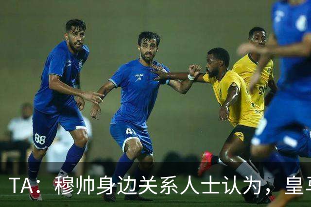 TA：穆帅身边关系人士认为，皇马可能不会为他举办亮相仪式